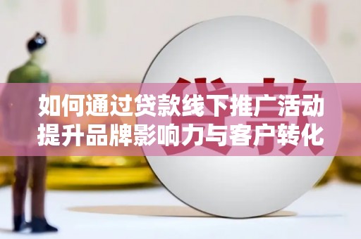 芦淞如何通过贷款线下推广活动提升品牌影响力与客户转化率