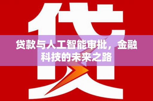 芦淞贷款与人工智能审批，金融科技的未来之路