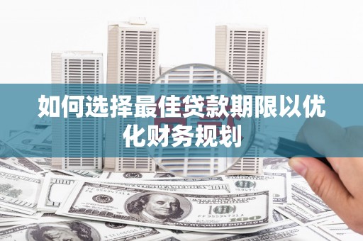芦淞如何选择最佳贷款期限以优化财务规划