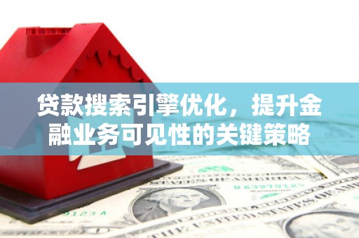 芦淞贷款搜索引擎优化，提升金融业务可见性的关键策略