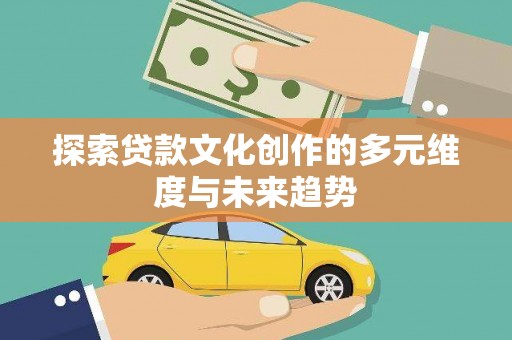 芦淞探索贷款文化创作的多元维度与未来趋势