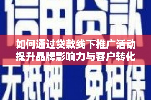 芦淞如何通过贷款线下推广活动提升品牌影响力与客户转化率