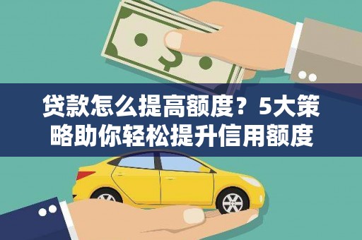 芦淞贷款怎么提高额度？5大策略助你轻松提升信用额度