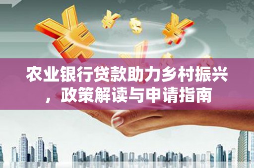 芦淞农业银行贷款助力乡村振兴，政策解读与申请指南