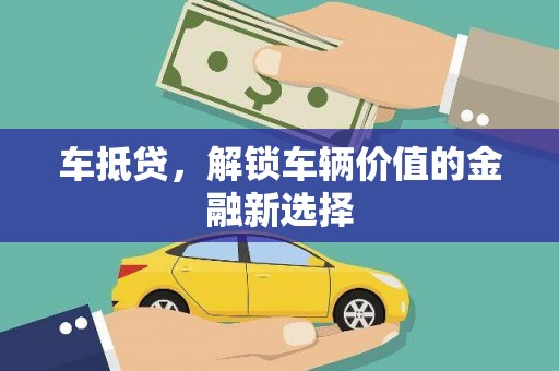 芦淞车抵贷，解锁车辆价值的金融新选择