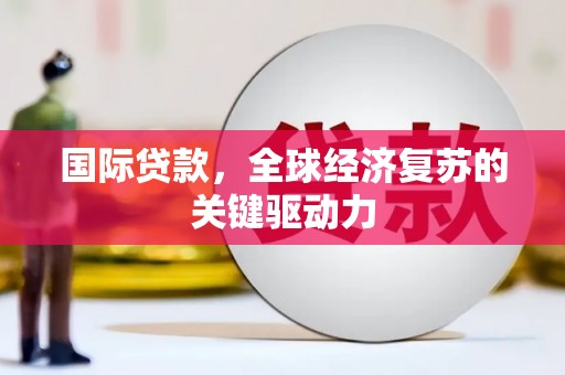 芦淞国际贷款，全球经济复苏的关键驱动力