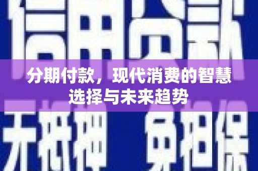 芦淞分期付款，现代消费的智慧选择与未来趋势