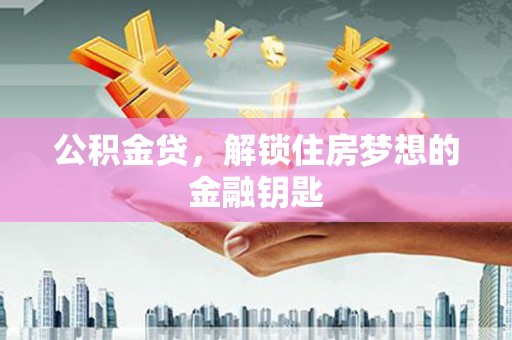 芦淞公积金贷，解锁住房梦想的金融钥匙