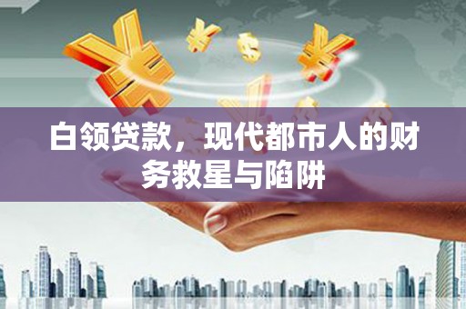 芦淞白领贷款，现代都市人的财务救星与陷阱