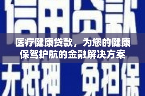 芦淞医疗健康贷款，为您的健康保驾护航的金融解决方案