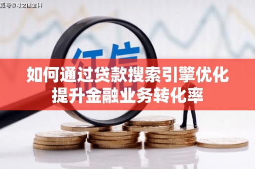 芦淞如何通过贷款搜索引擎优化提升金融业务转化率