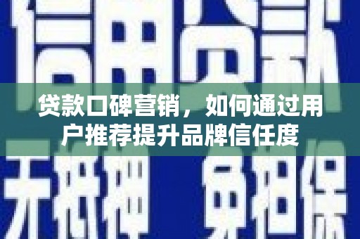 芦淞贷款口碑营销，如何通过用户推荐提升品牌信任度