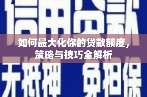 芦淞如何最大化你的贷款额度，策略与技巧全解析