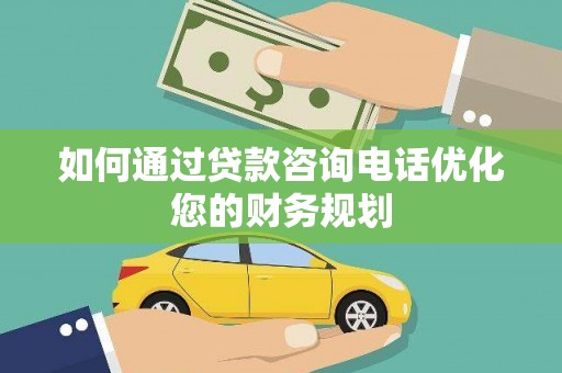 芦淞如何通过贷款咨询电话优化您的财务规划