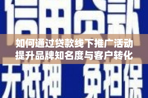 芦淞如何通过贷款线下推广活动提升品牌知名度与客户转化率