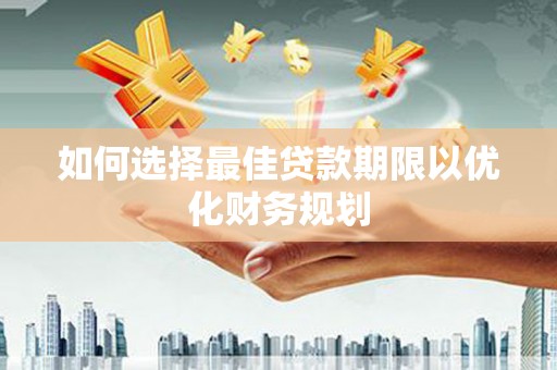 芦淞如何选择最佳贷款期限以优化财务规划