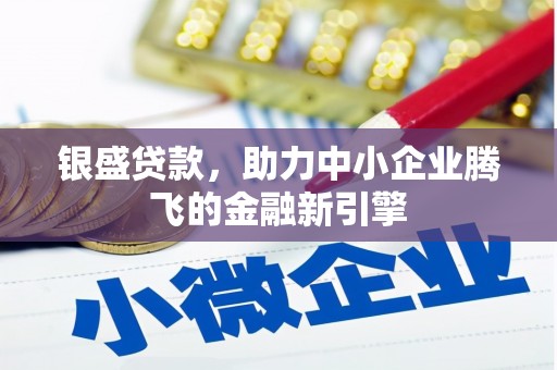 芦淞银盛贷款，助力中小企业腾飞的金融新引擎
