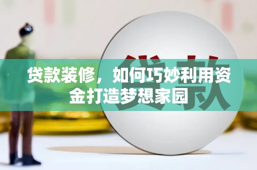 芦淞贷款装修，如何巧妙利用资金打造梦想家园