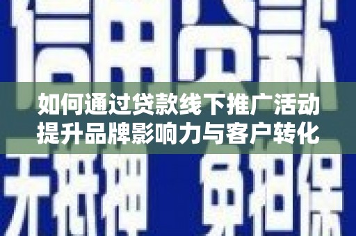 芦淞如何通过贷款线下推广活动提升品牌影响力与客户转化率