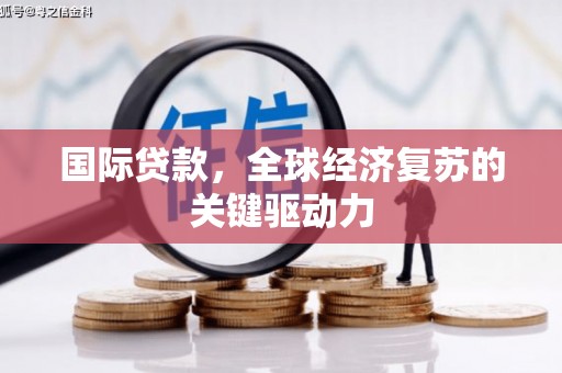 芦淞国际贷款，全球经济复苏的关键驱动力