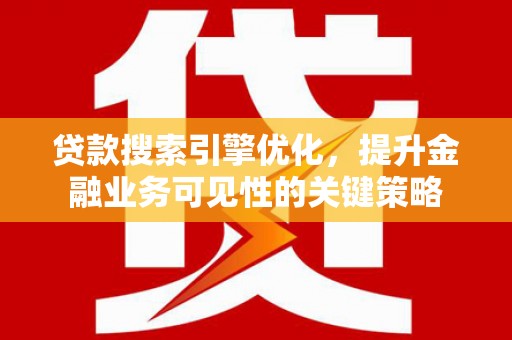芦淞贷款搜索引擎优化，提升金融业务可见性的关键策略