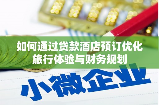 芦淞如何通过贷款酒店预订优化旅行体验与财务规划