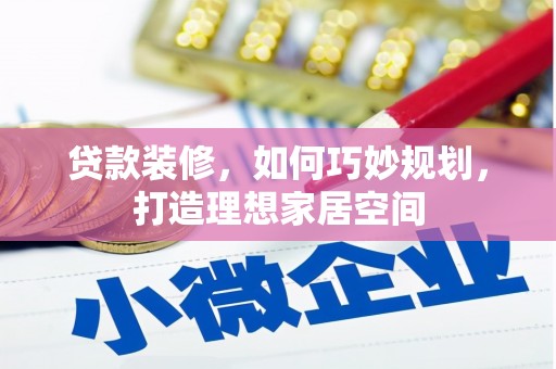芦淞贷款装修，如何巧妙规划，打造理想家居空间
