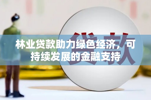 芦淞林业贷款助力绿色经济，可持续发展的金融支持