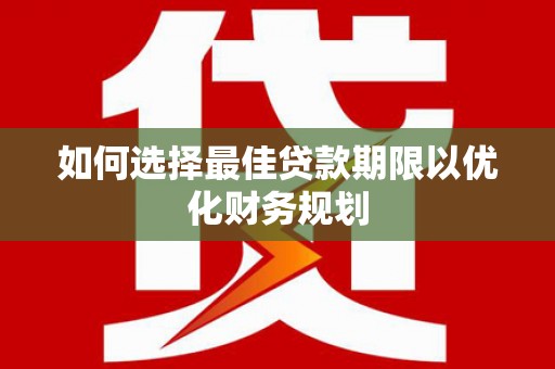 芦淞如何选择最佳贷款期限以优化财务规划