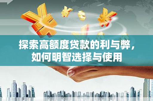 芦淞探索高额度贷款的利与弊，如何明智选择与使用