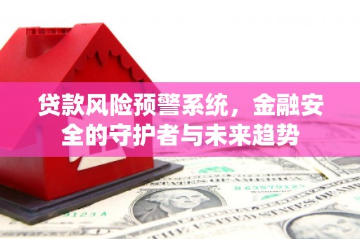 芦淞贷款风险预警系统，金融安全的守护者与未来趋势