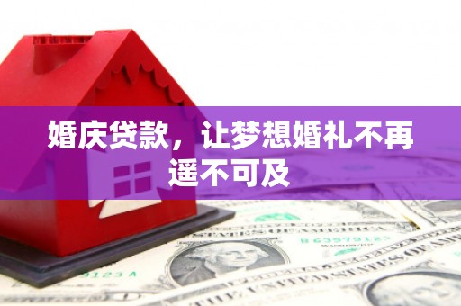 芦淞婚庆贷款，让梦想婚礼不再遥不可及