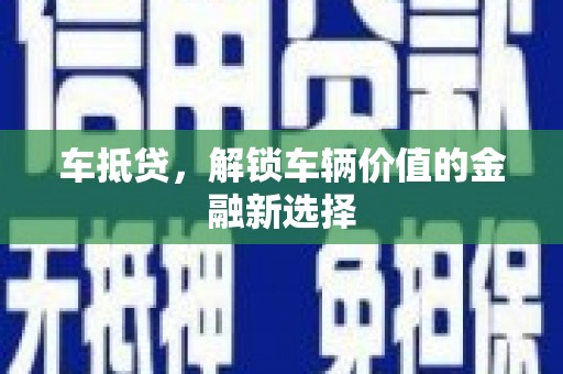 芦淞车抵贷，解锁车辆价值的金融新选择