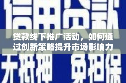 芦淞贷款线下推广活动，如何通过创新策略提升市场影响力