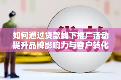 芦淞如何通过贷款线下推广活动提升品牌影响力与客户转化率