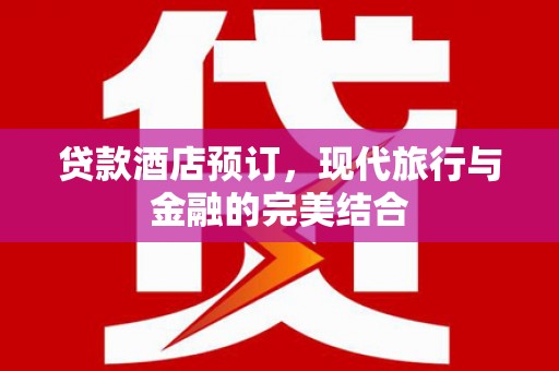 芦淞贷款酒店预订，现代旅行与金融的完美结合