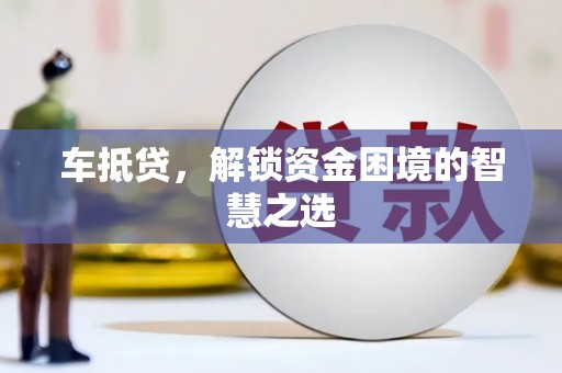 芦淞车抵贷，解锁资金困境的智慧之选