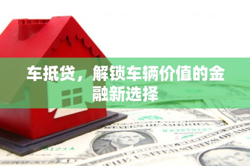 芦淞车抵贷，解锁车辆价值的金融新选择