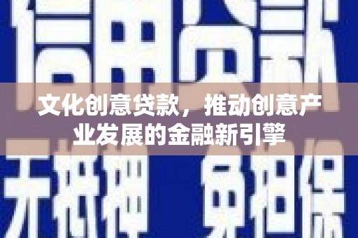 芦淞文化创意贷款，推动创意产业发展的金融新引擎