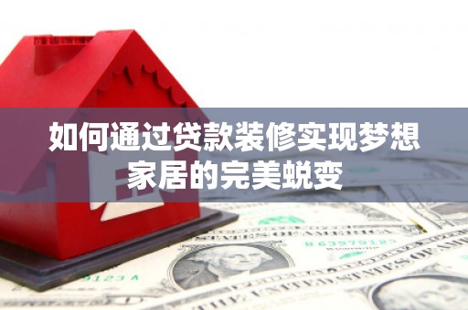 芦淞如何通过贷款装修实现梦想家居的完美蜕变