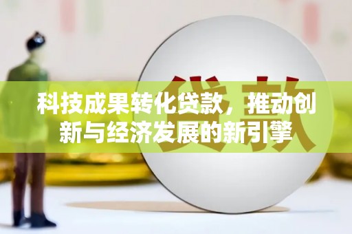 芦淞科技成果转化贷款，推动创新与经济发展的新引擎