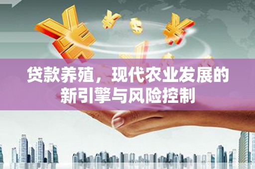 芦淞贷款养殖，现代农业发展的新引擎与风险控制