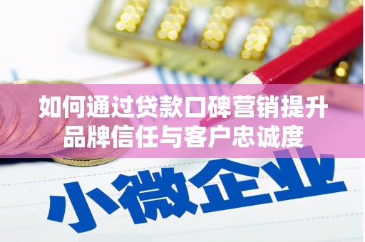 芦淞如何通过贷款口碑营销提升品牌信任与客户忠诚度