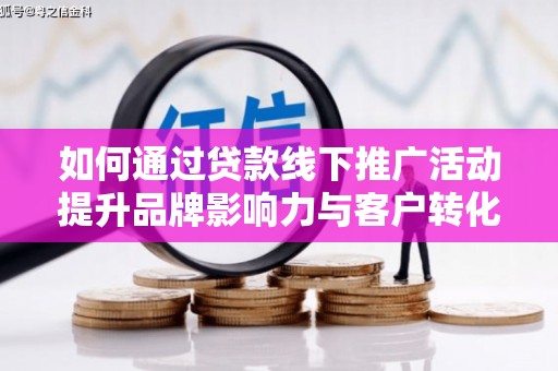 芦淞如何通过贷款线下推广活动提升品牌影响力与客户转化率