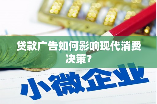 芦淞贷款广告如何影响现代消费决策？