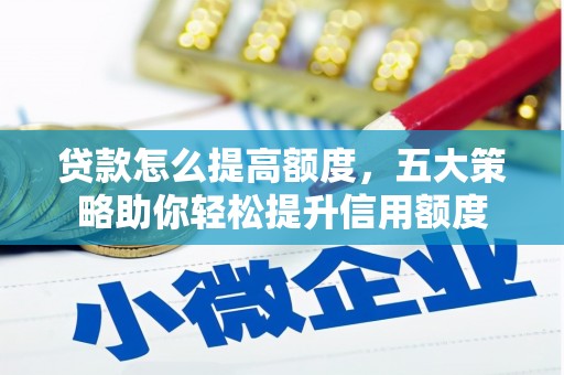 芦淞贷款怎么提高额度，五大策略助你轻松提升信用额度