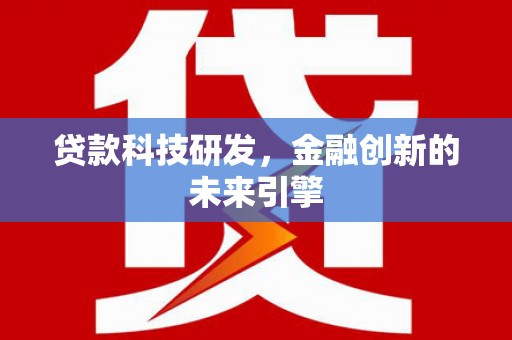 芦淞贷款科技研发，金融创新的未来引擎
