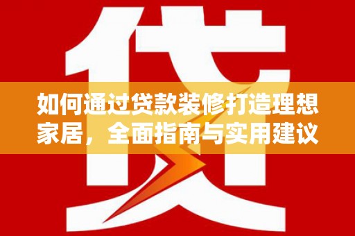 芦淞如何通过贷款装修打造理想家居，全面指南与实用建议