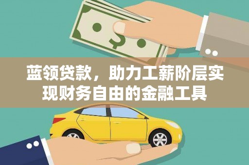 芦淞蓝领贷款，助力工薪阶层实现财务自由的金融工具