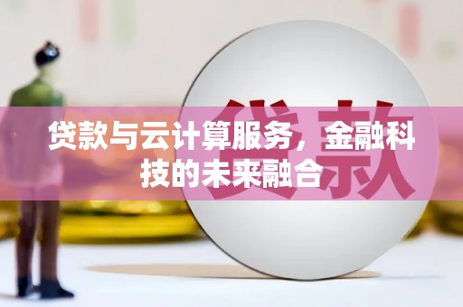 芦淞贷款与云计算服务，金融科技的未来融合